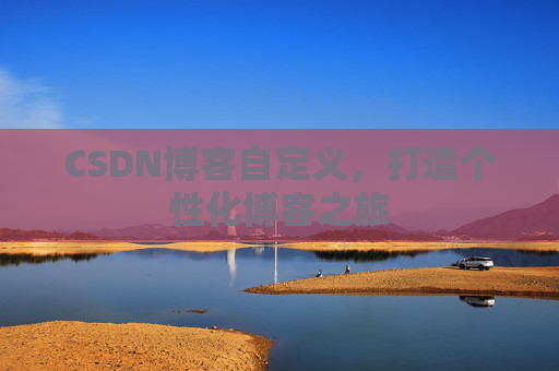 CSDN博客自定义，打造个性化博客之旅