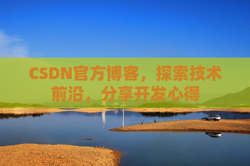 CSDN官方博客，探索技术前沿，分享开发心得